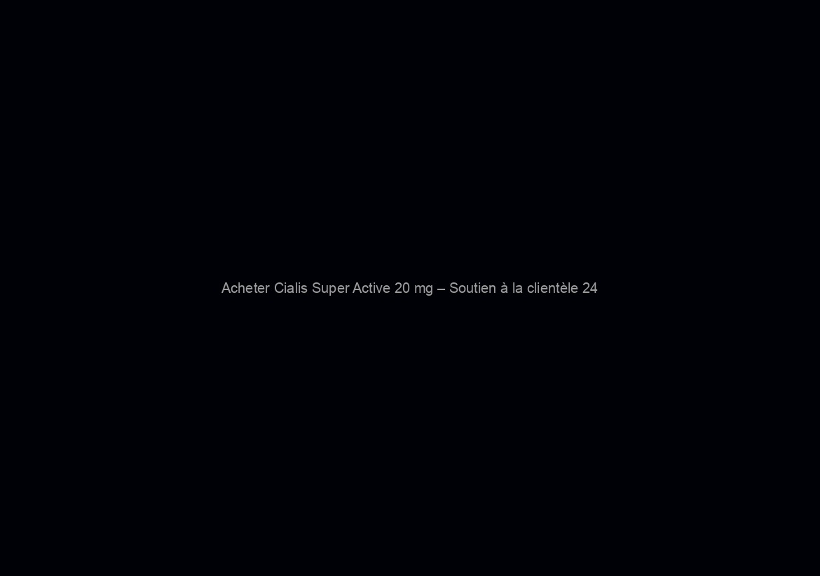 Acheter Cialis Super Active 20 mg – Soutien à la clientèle 24/7